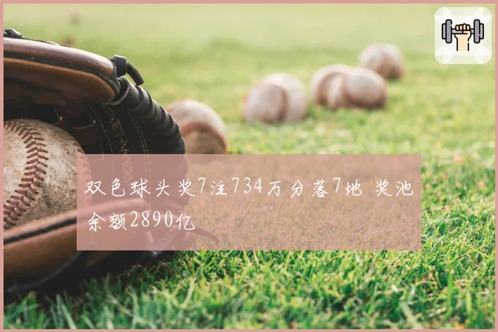 双色球头奖7注734万分落7地 奖池余额2890亿