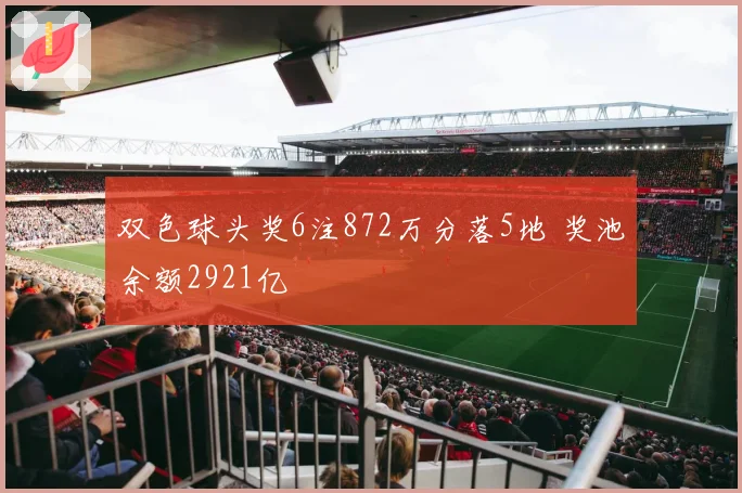 双色球头奖6注872万分落5地 奖池余额2921亿
